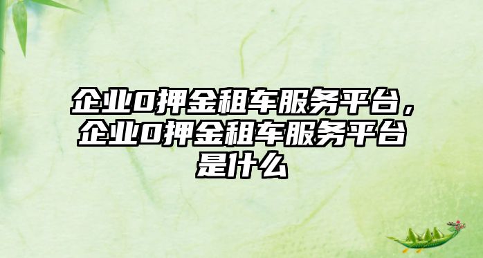 企業0押金租車服務平臺，企業0押金租車服務平臺是什么